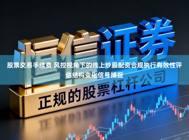 股票交易手续费 风控视角下的线上炒股配资合规执行有效性评估结构变化信号捕捉