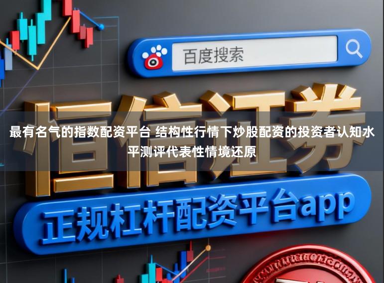 最有名气的指数配资平台 结构性行情下炒股配资的投资者认知水平测评代表性情境还原