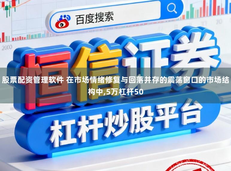 股票配资管理软件 在市场情绪修复与回落并存的震荡窗口的市场结构中,5万杠杆50