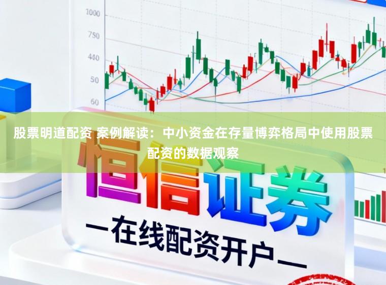 股票明道配资 案例解读：中小资金在存量博弈格局中使用股票配资的数据观察