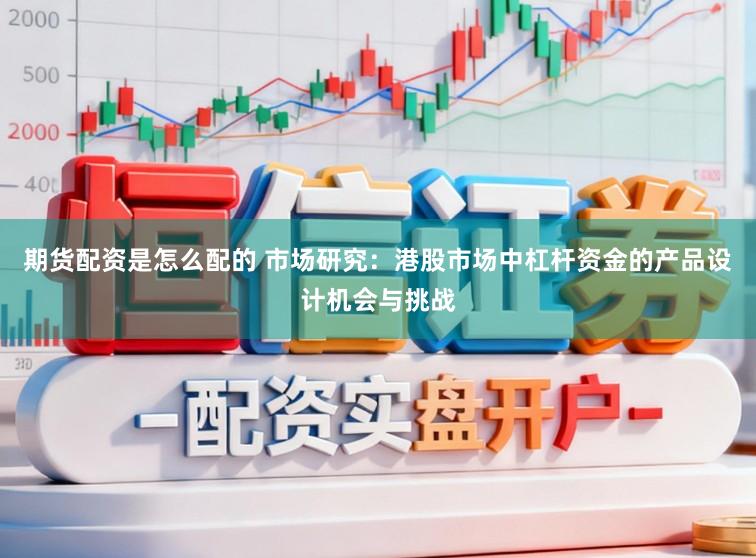 期货配资是怎么配的 市场研究：港股市场中杠杆资金的产品设计机会与挑战