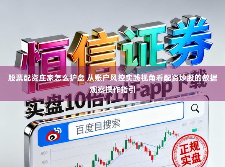 股票配资庄家怎么护盘 从账户风控实践视角看配资炒股的数据观察操作指引
