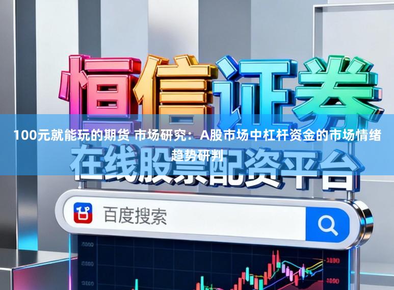 100元就能玩的期货 市场研究：A股市场中杠杆资金的市场情绪趋势研判