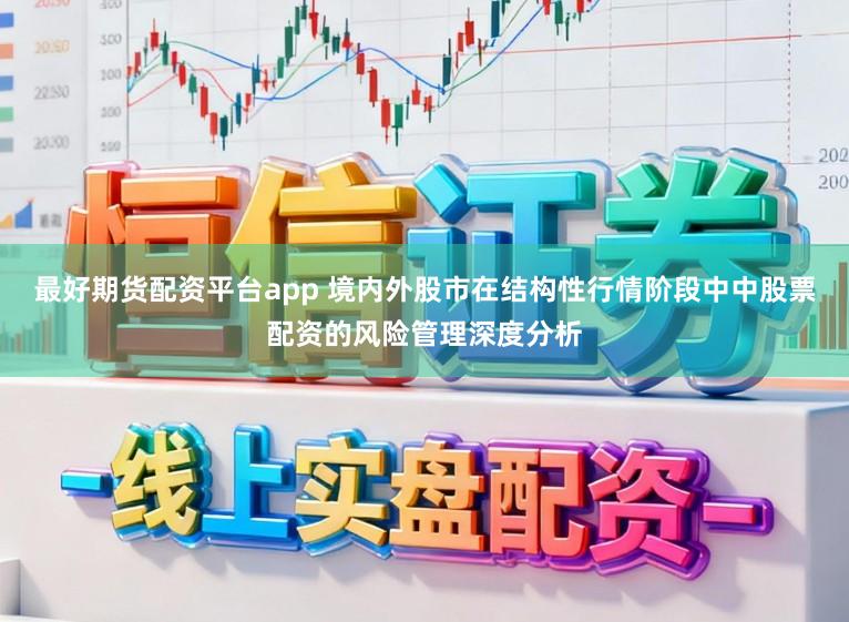 最好期货配资平台app 境内外股市在结构性行情阶段中中股票配资的风险管理深度分析