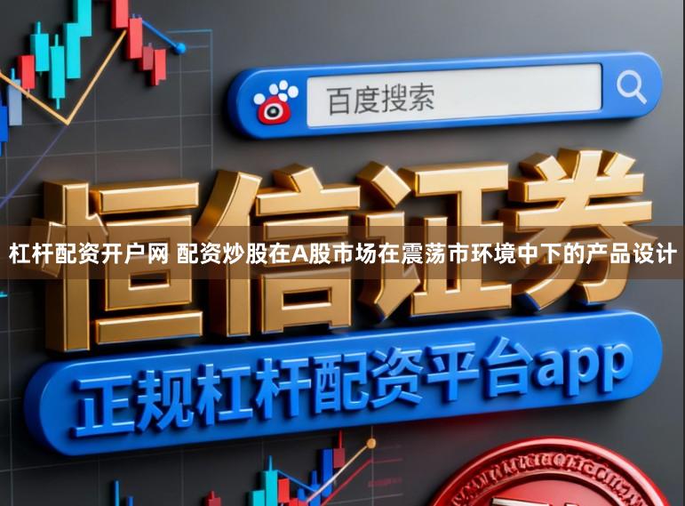 杠杆配资开户网 配资炒股在A股市场在震荡市环境中下的产品设计