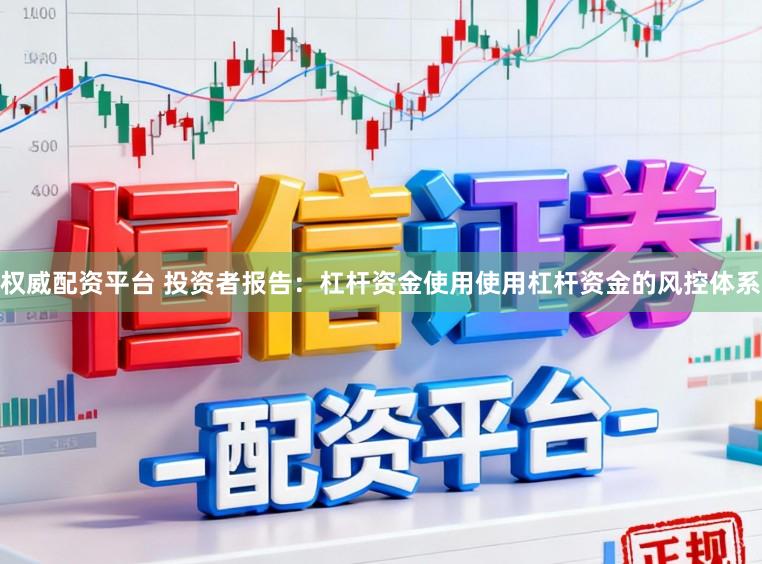 权威配资平台 投资者报告：杠杆资金使用使用杠杆资金的风控体系