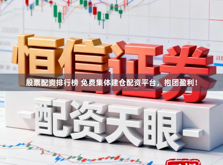 股票配资排行榜 免费集体建仓配资平台，抱团盈利！