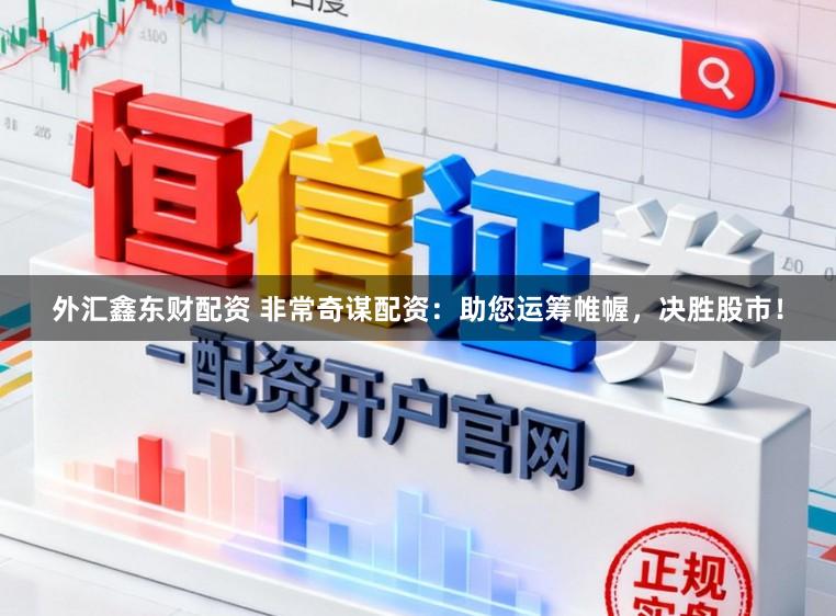 外汇鑫东财配资 非常奇谋配资：助您运筹帷幄，决胜股市！