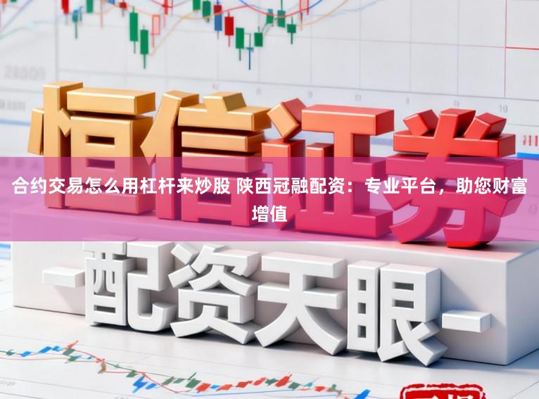 合约交易怎么用杠杆来炒股 陕西冠融配资：专业平台，助您财富增值