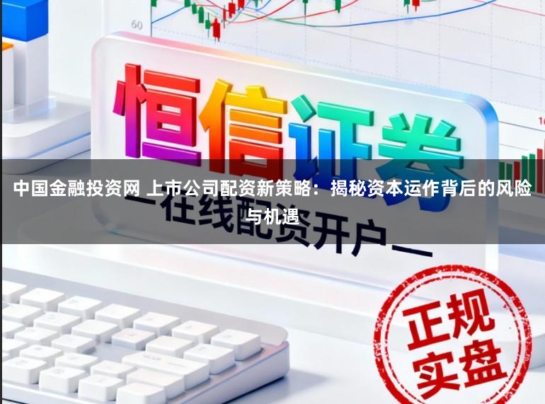 中国金融投资网 上市公司配资新策略：揭秘资本运作背后的风险与机遇