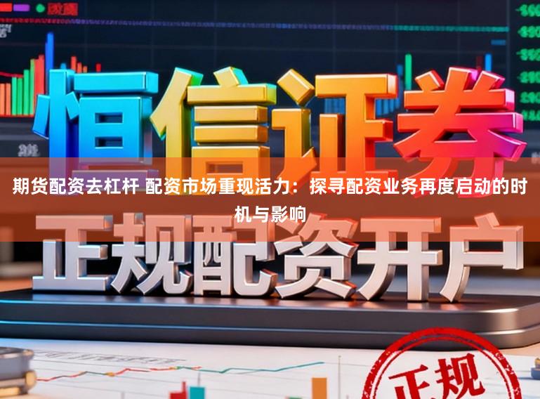期货配资去杠杆 配资市场重现活力：探寻配资业务再度启动的时机与影响