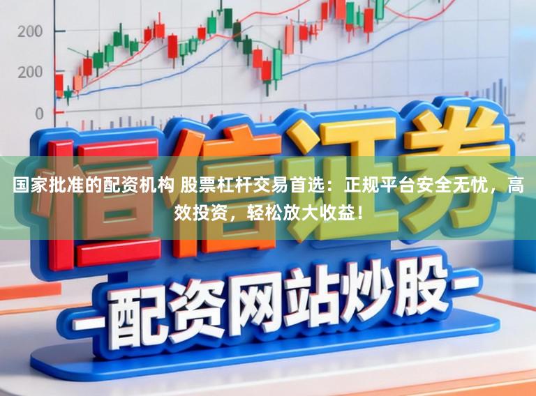 国家批准的配资机构 股票杠杆交易首选：正规平台安全无忧，高效投资，轻松放大收益！