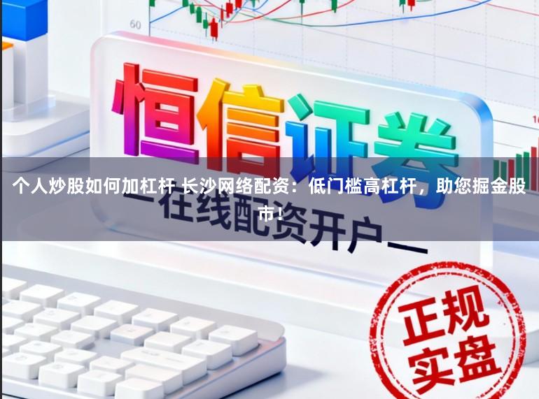 个人炒股如何加杠杆 长沙网络配资：低门槛高杠杆，助您掘金股市！
