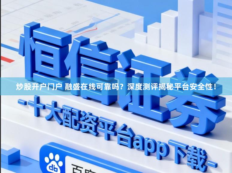 炒股开户门户 融盛在线可靠吗？深度测评揭秘平台安全性！