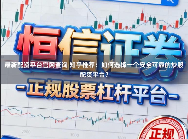最新配资平台官网查询 知乎推荐：如何选择一个安全可靠的炒股配资平台？