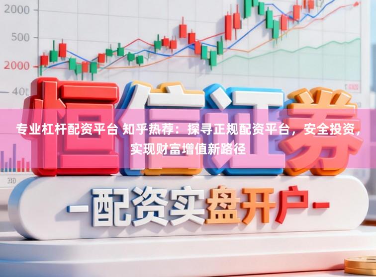 专业杠杆配资平台 知乎热荐：探寻正规配资平台，安全投资，实现财富增值新路径