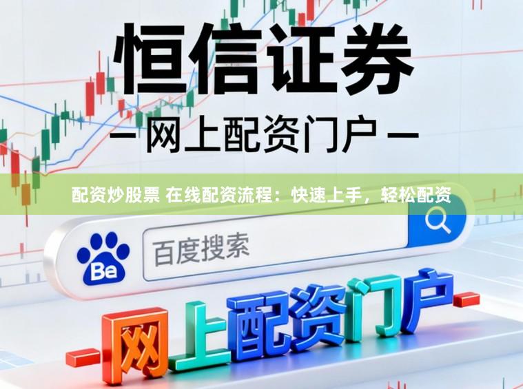 配资炒股票 在线配资流程：快速上手，轻松配资