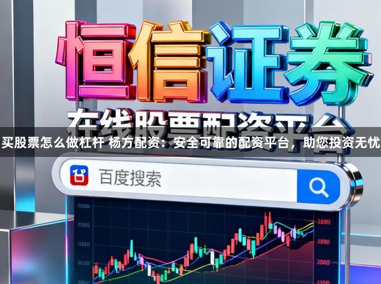 买股票怎么做杠杆 杨方配资：安全可靠的配资平台，助您投资无忧