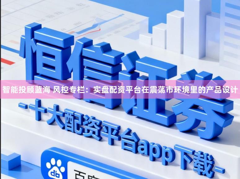 智能投顾蓝海 风控专栏：实盘配资平台在震荡市环境里的产品设计