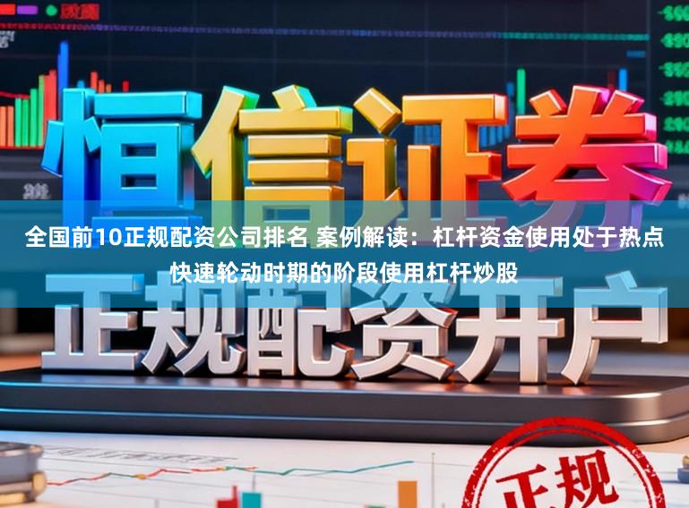 全国前10正规配资公司排名 案例解读：杠杆资金使用处于热点快速轮动时期的阶段使用杠杆炒股