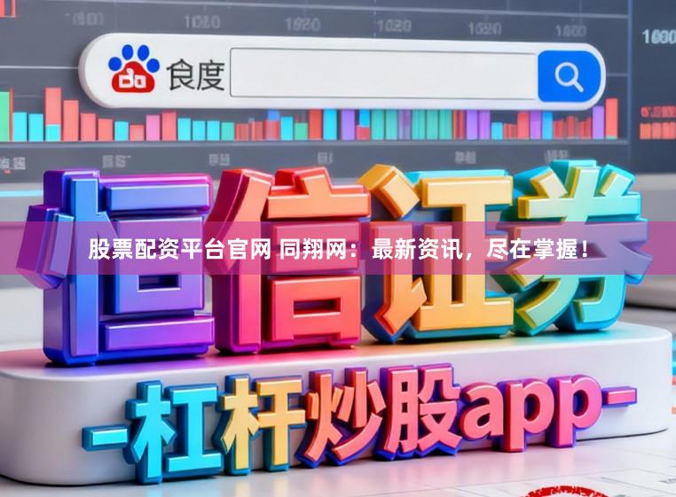 股票配资平台官网 同翔网：最新资讯，尽在掌握！