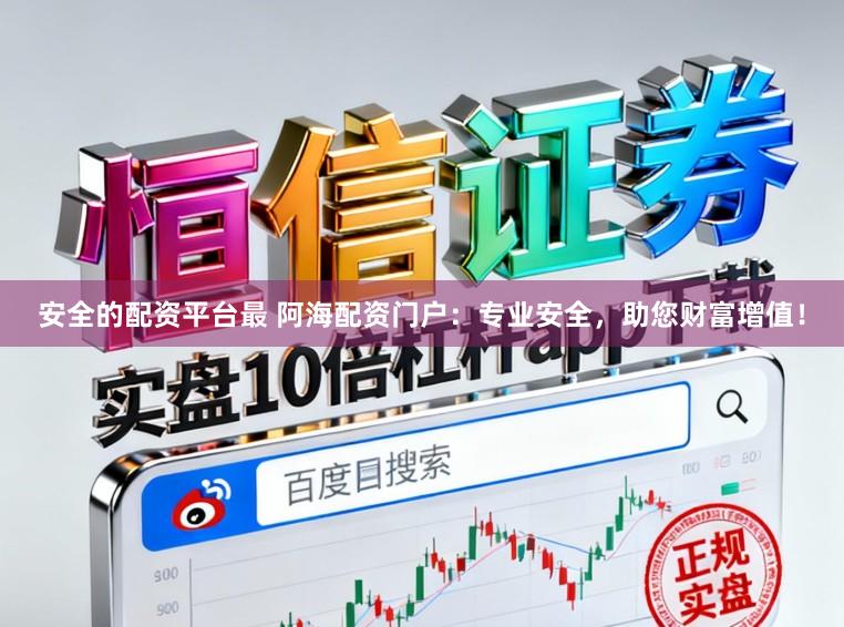 安全的配资平台最 阿海配资门户：专业安全，助您财富增值！