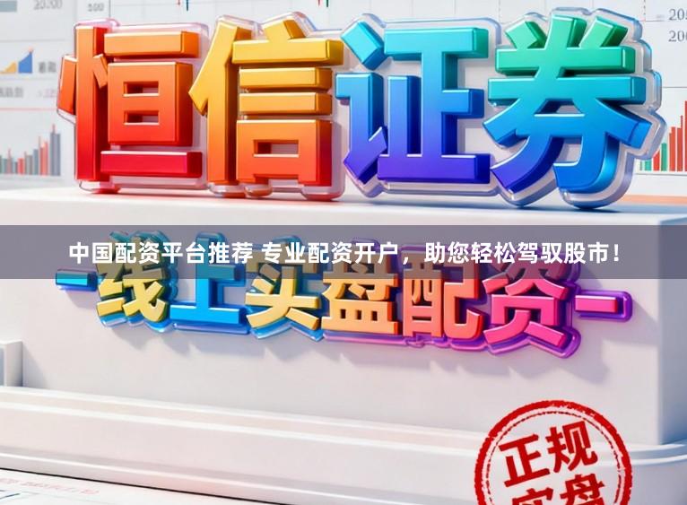 中国配资平台推荐 专业配资开户，助您轻松驾驭股市！