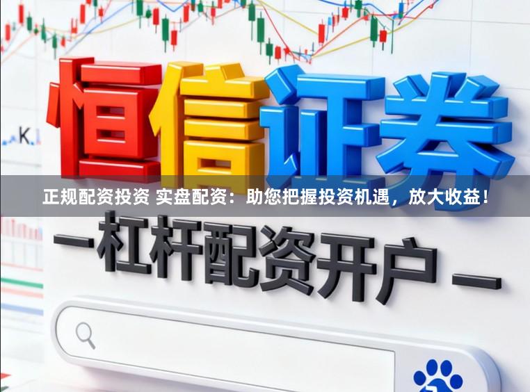 正规配资投资 实盘配资：助您把握投资机遇，放大收益！