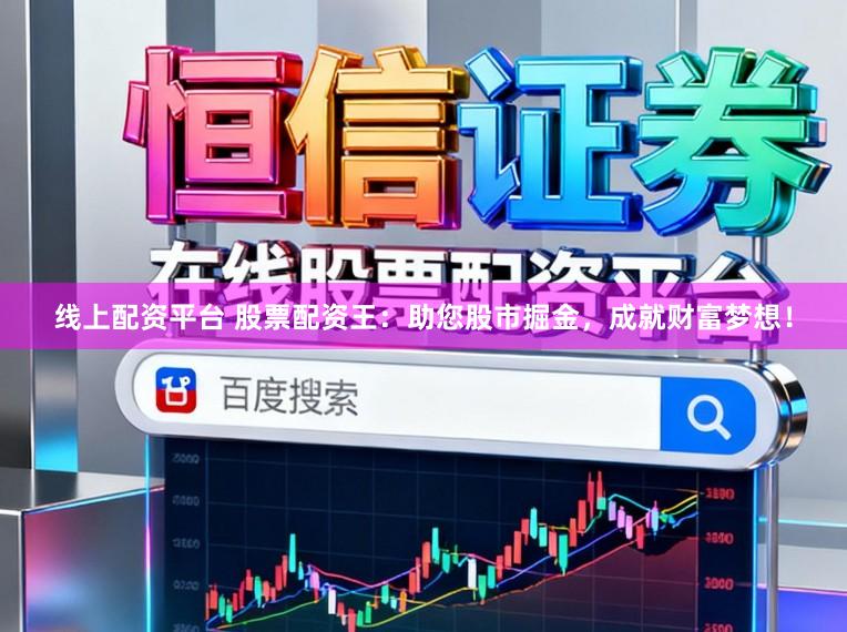 线上配资平台 股票配资王：助您股市掘金，成就财富梦想！