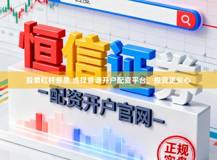股票杠杆意思 选择靠谱开户配资平台，投资更安心