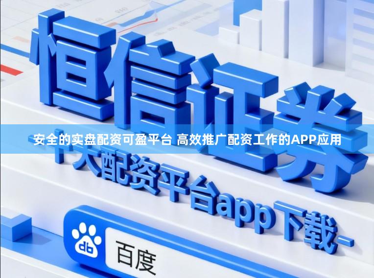 安全的实盘配资可盈平台 高效推广配资工作的APP应用