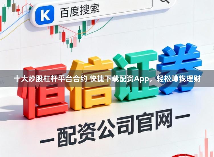 十大炒股杠杆平台合约 快捷下载配资App，轻松赚钱理财