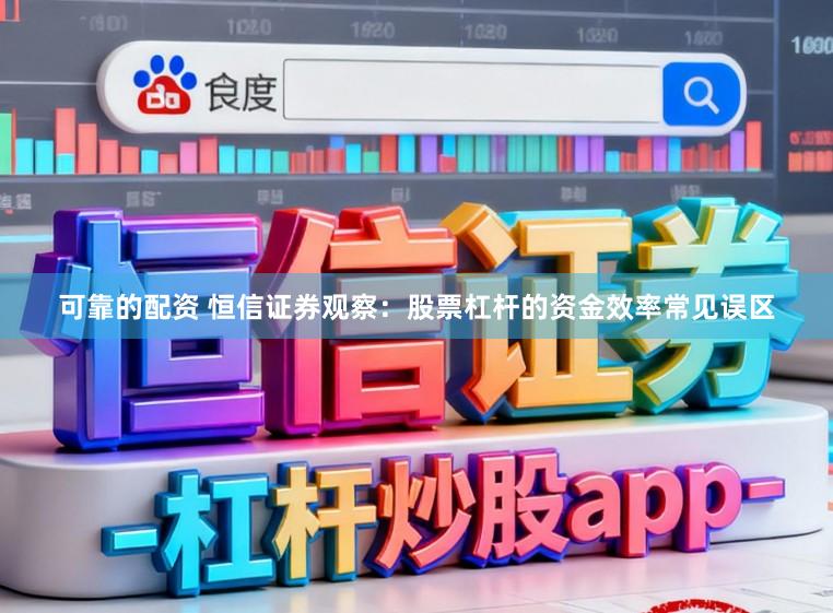 可靠的配资 恒信证券观察：股票杠杆的资金效率常见误区