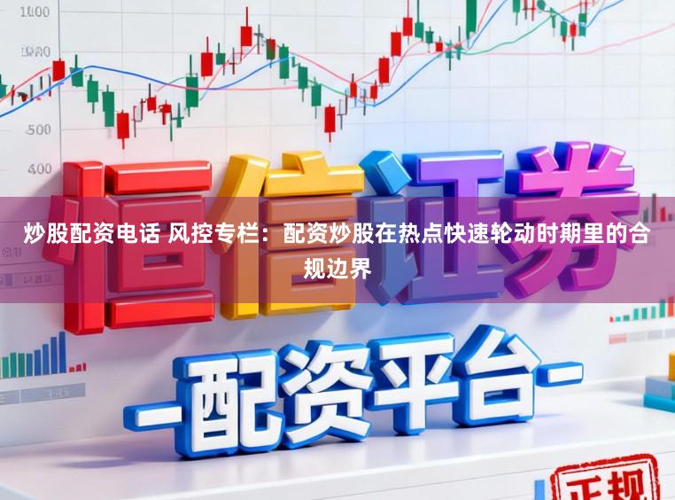 炒股配资电话 风控专栏：配资炒股在热点快速轮动时期里的合规边界