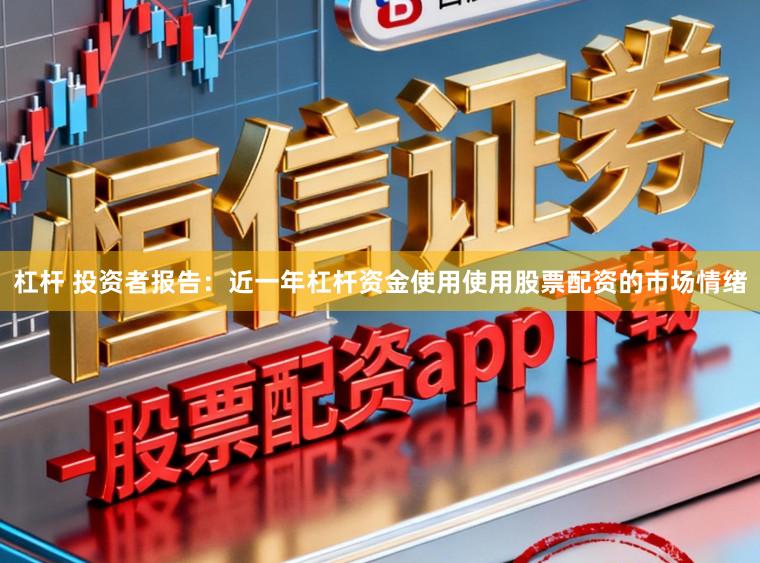 杠杆 投资者报告：近一年杠杆资金使用使用股票配资的市场情绪