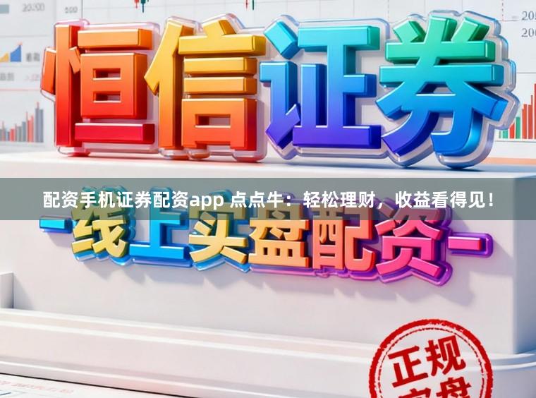 配资手机证券配资app 点点牛：轻松理财，收益看得见！