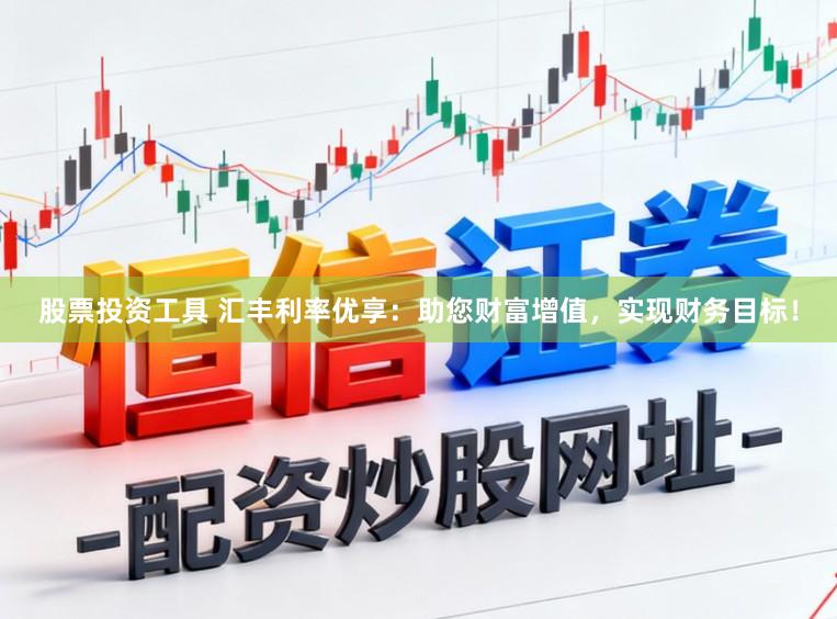 股票投资工具 汇丰利率优享：助您财富增值，实现财务目标！