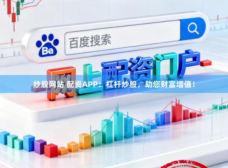 炒股网站 配资APP：杠杆炒股，助您财富增值！