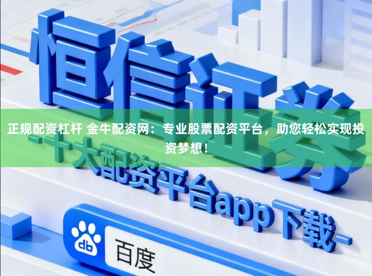 正规配资杠杆 金牛配资网：专业股票配资平台，助您轻松实现投资梦想！