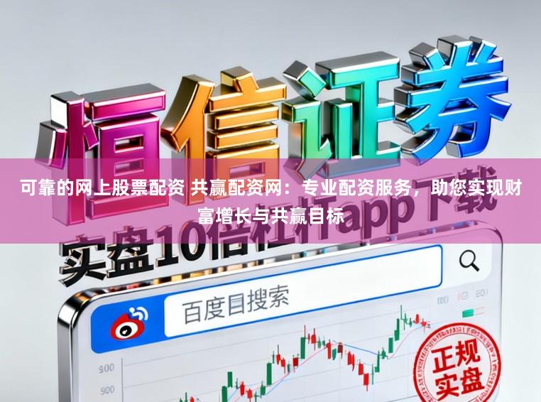 可靠的网上股票配资 共赢配资网：专业配资服务，助您实现财富增长与共赢目标