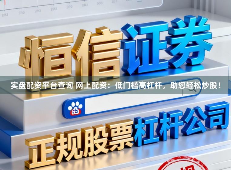 实盘配资平台查询 网上配资：低门槛高杠杆，助您轻松炒股！