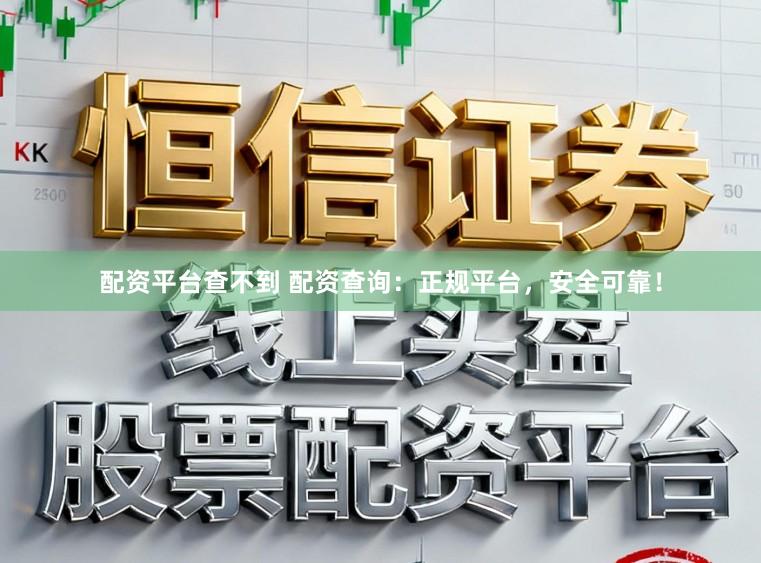 配资平台查不到 配资查询：正规平台，安全可靠！