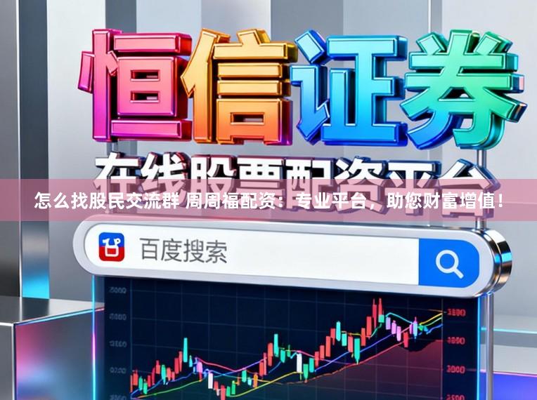 怎么找股民交流群 周周福配资：专业平台，助您财富增值！