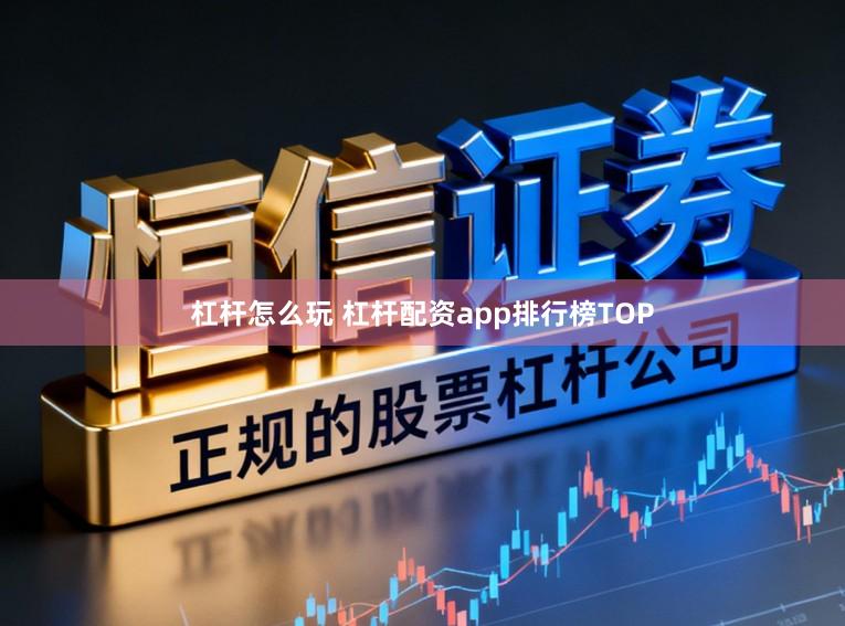 杠杆怎么玩 杠杆配资app排行榜TOP