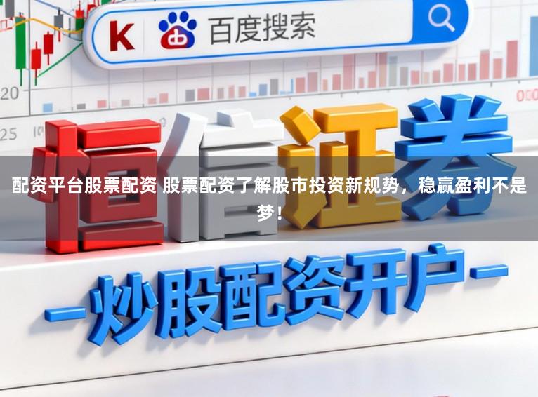配资平台股票配资 股票配资了解股市投资新规势，稳赢盈利不是梦！