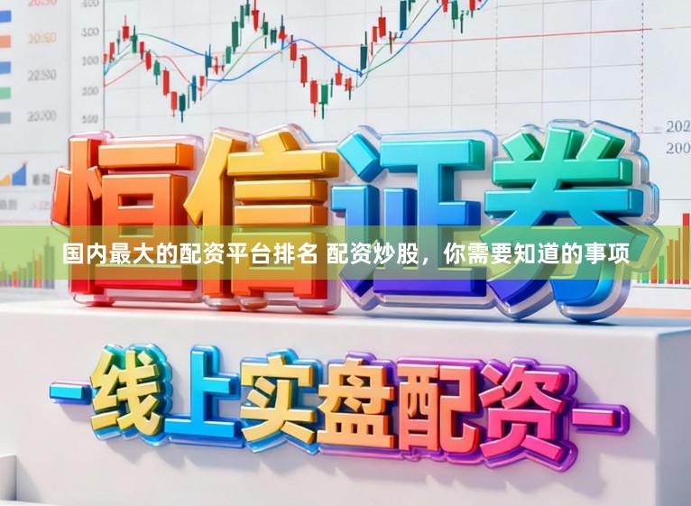 国内最大的配资平台排名 配资炒股，你需要知道的事项