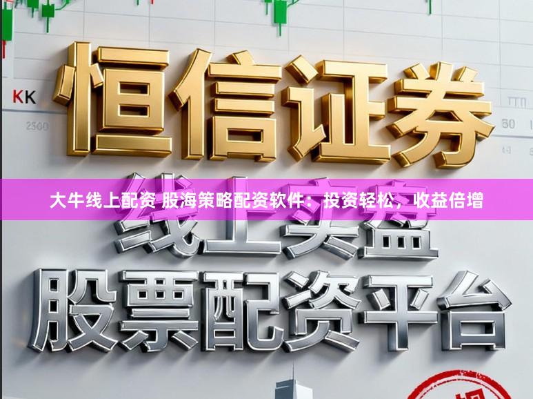 大牛线上配资 股海策略配资软件：投资轻松，收益倍增