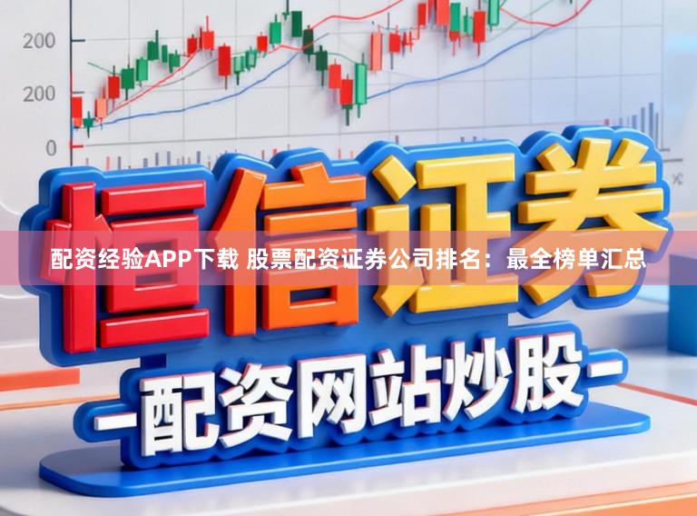配资经验APP下载 股票配资证券公司排名：最全榜单汇总