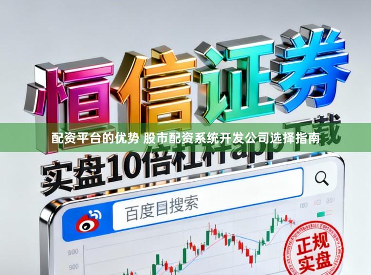 配资平台的优势 股市配资系统开发公司选择指南
