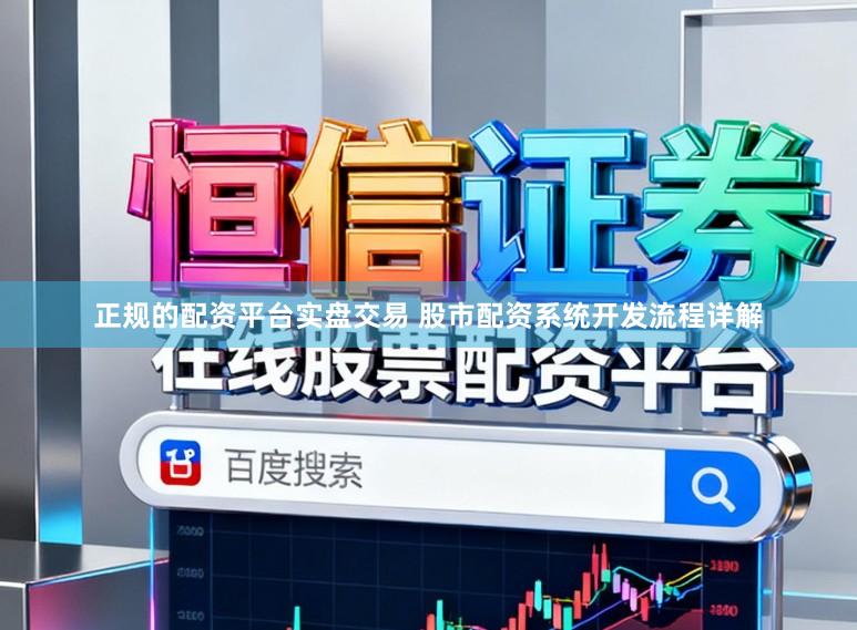 正规的配资平台实盘交易 股市配资系统开发流程详解